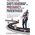 The First-Time Dad's Roadmap to Pregnancy and Parenthood: A Guide to the Emotional and Psychological Challenges of Fatherhood