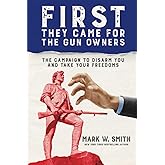 First They Came for the Gun Owners: The Campaign to Disarm You and Take Your Freedoms