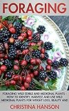 Foraging: Foraging Wild Edible and Medicinal Plants - How To Identify, Harvest And Use Wild Medicinal Plants For Weight Loss, Beauty And A Healthy Lifestyle! (Homesteading)