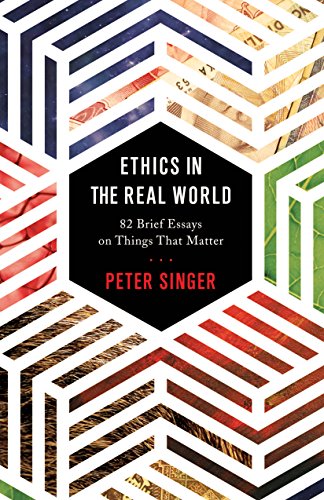 Ethics in the Real World: 82 Brief Essays on Things That Matter Ethics in the Real World: 82 Brief Essays on Things That Matter