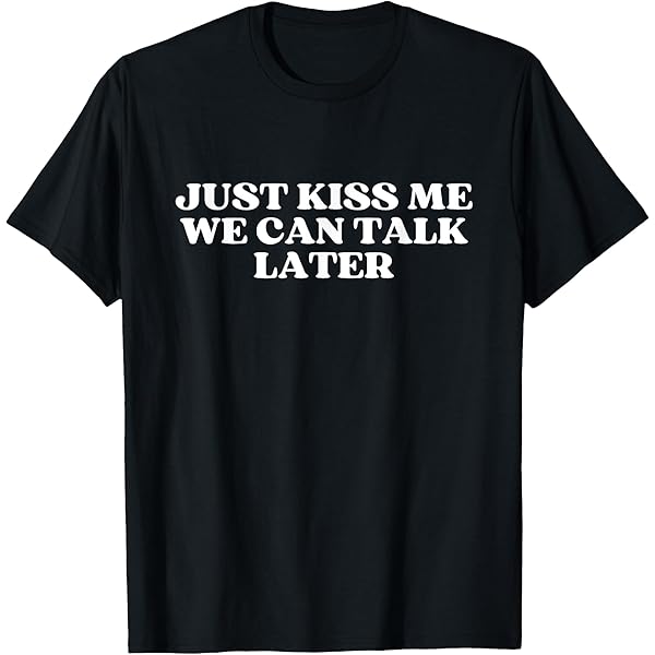Amazon.com: Original and Stylish Just Kiss Me We Can Talk Later T