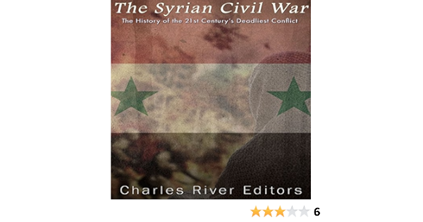 Amazon Com The Syrian Civil War The History Of The 21st Century S Deadliest Conflict Audible Audio Edition Charles River Editors Mark Norman Charles River Editors Audible Audiobooks