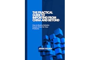 The Practical Guide to Importing from China and Beyond: How to Build a Reliable Supply Chain for Your Products