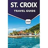 ST. CROIX TRAVEL GUIDE 2026: Discover Caribbean Beaches, Marine Life, Historic Sites, Wildlife Areas, Outdoor Activities, Seafood, Nightlife and Essential Island Details for Visitors