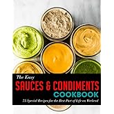 The Easy Sauces & Condiments Cookbook: 75 Special Recipes for the Best Part of Life on Weekend