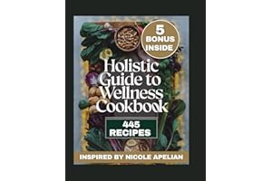 Holistic Guide to Wellness Cookbook: Transform Your Health with Nutrient-Rich Meals and Herbal Wisdom (Inspired by NICOLE APELIAN)