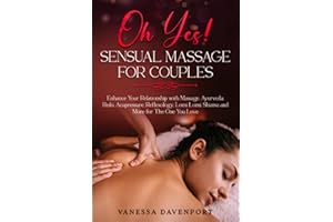 Oh Yes! Sensual Massage for Couples: Enhance Your Relationship with Massage, Ayurveda, Reiki, Acupressure, Reflexology, Lomi Lomi, Shiatsu and More for The One You Love