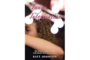 Tango Intoxication: Wit, Wisdom, Stories & Secrets of the World's Most Intimate Dance