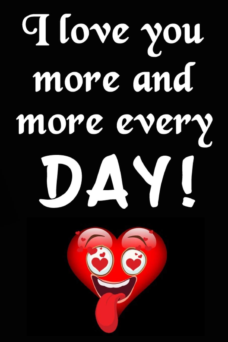 Each Day I Love You More Buy I Love You More And More Every Day!: Cool Personalised Couple Journal,  Diary, Planner, Cute And Lovely Notebooks For Couples (Blank, 110 Pages, 6  X 9) (Couple Notebooks) Book Online At