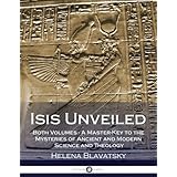 Isis Unveiled: Both Volumes - A Master-Key to the Mysteries of Ancient and Modern Science and Theology (Illustrated)
