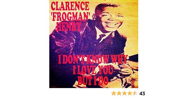I Don T Know Why I Love You But I Do By Clarence Frogman Henry On Amazon Music Amazon Com