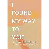 I Found My Way To You: 25-Day Devotional A Journey of Faith, Self-Discovery and Spiritual Renewal