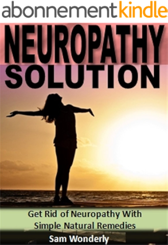 Download Neuropathy Solution: Get Rid of Neuropathy With Simple Natural Remedies (English Edition) PDF