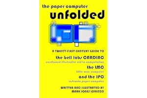 The Paper Computer Unfolded: A Twenty-First Century Guide to the Bell Labs CARDIAC (CARDboard Illustrative Aid to Computation), the LMC (Little Man Computer), and the IPC (Instructo Paper Computer)