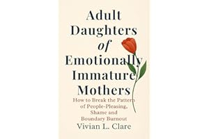 Adult Daughters of Emotionally Immature Mothers: How to Break the Pattern of People‑Pleasing, Shame and Boundary Burnout