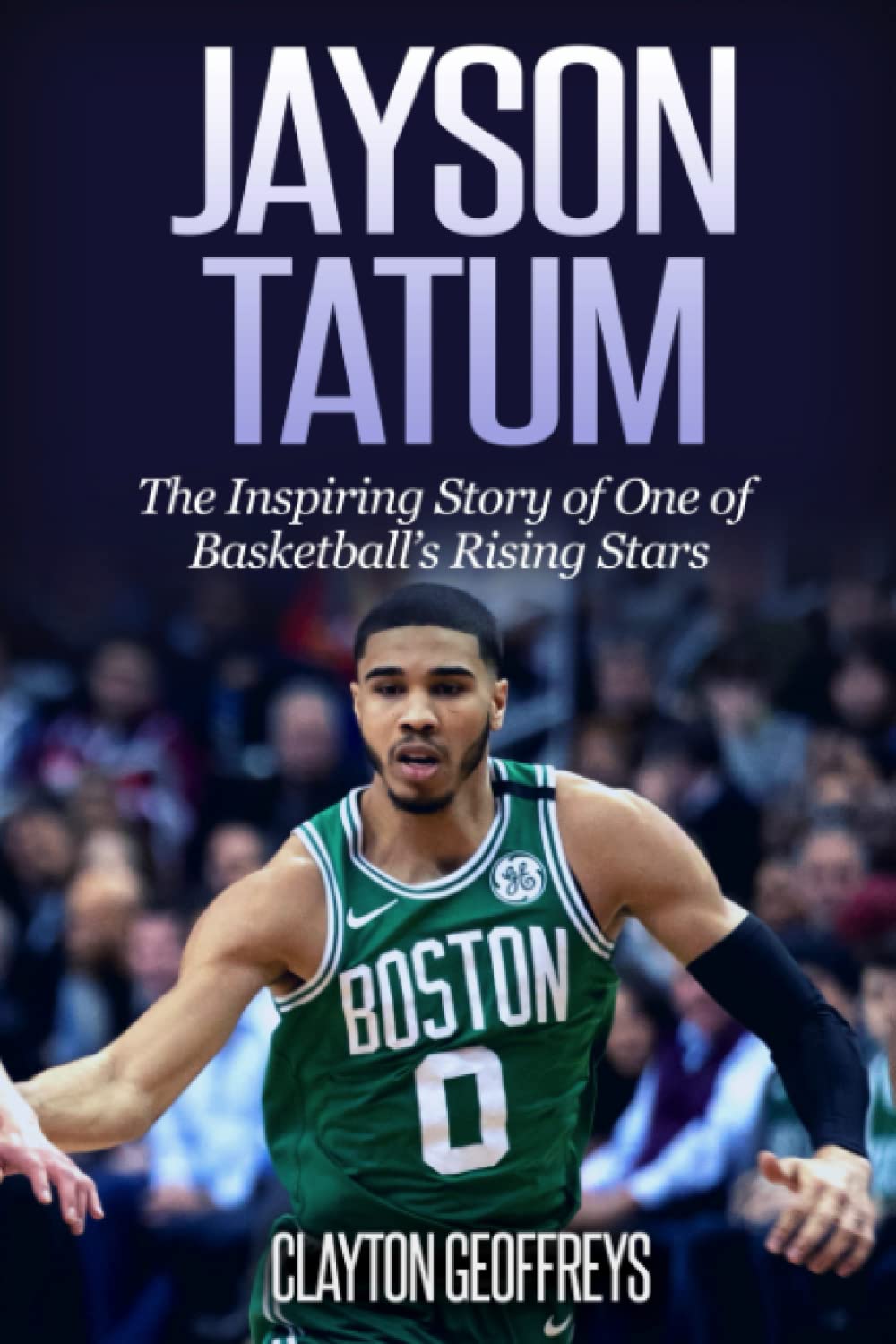 Jayson Tatum: The Inspiring Story of One of Basketball’s Rising Stars (Basketball Biography Books)