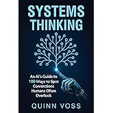 Systems Thinking: An AI’s Guide to 100 Ways to Spot Connections Humans Often Overlook (Think Smarter)