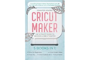 Cricut Maker: 5 books in 1: The Ultimate Guide to Become a Cricut Master | Including Project Ideas, Illustrations and all the Tips and Tricks to run a Profitable Business