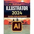 Adobe Illustrator 2024 Guide for Beginners: Mastering Digital Design | The Essential Starter Kit for Adobe Illustrator