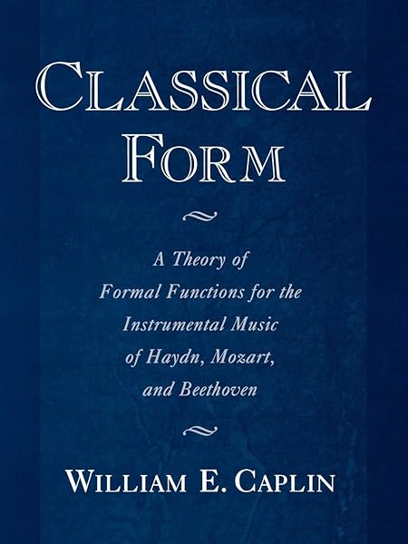 Classical Form A Theory Of Formal Functions For The Instrumental Music Of Haydn Mozart And Beethoven Caplin William E Amazon Com Books