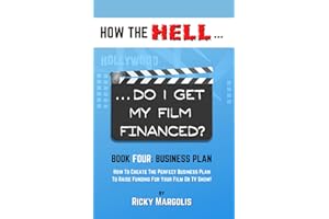 HOW THE HELL… Do I Get My Film Financed?: Book Four: BUSINESS PLAN : How To Create The Perfect Business Plan To Raise Funding For Your Film Or TV Show!