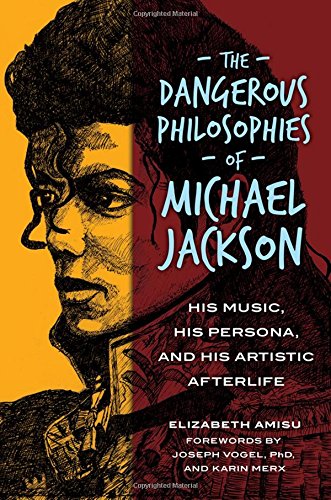 The Dangerous Philosophies of Michael Jackson: His Music, His Persona, and His Artistic Afterlife, by Elizabeth Amisu