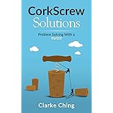 CorkScrew Solutions: How Great Leaders Solve (Seemingly) Impossible Problems