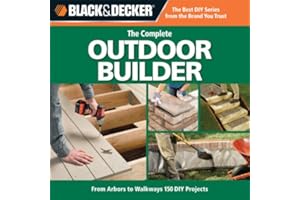 Black & Decker The Complete Outdoor Builder: From Arbors to Walkways, 150 DIY Projects