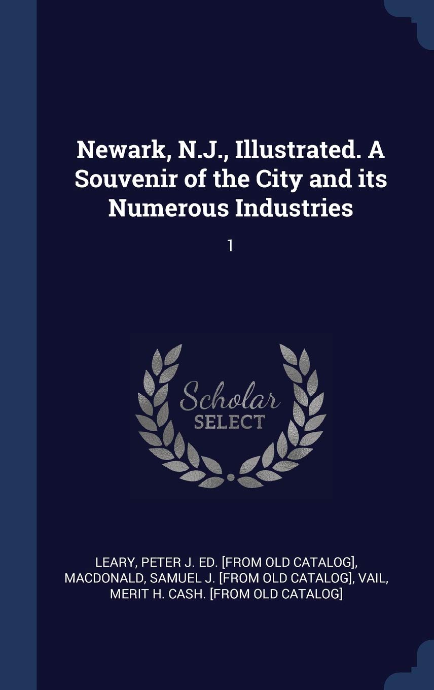 Newark N J Illustrated A Souvenir Of The City And Its Numerous Industries 1 Macdonald Samuel J From Old Catalog Leary Peter J Ed From Old Catalog Vail Merit H Cash Amazon Com