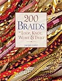 200 Braids to Loop, Knot, Weave & Twist by 