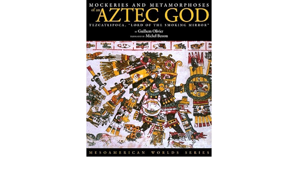 Mockeries And Metamorphoses Of An Aztec God Tezcatlipoca Lord Of The Smoking Mirror Mesoamerican Worlds By Olivier Guilhelm 2003 Hardcover Amazon Com Books