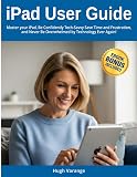 iPad User Guide for Beginners: Master your iPad, Be Confidently Tech-Savvy: Save Time and Frustration, and Never Be Overwhelmed by Technology Ever Again! (Tech Help for all Skill Levels)