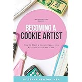 Becoming A Cookie Artist: How to Start a Cookie Decorating Business in 10 Easy Steps