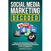 Social Media Marketing Decoded: Step-by-Step Strategies to Boost Your Online Presence, Increase Brand Awareness, and Drive Engagement
