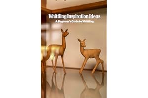 Whittling Inspiration Ideas: A Beginner’s Guide to Whittling: Whittling Projects and Guide