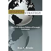 Shaping Strategy: The Civil-Military Politics of Strategic Assessment