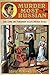 Murder Most Russian: True Crime and Punishment in Late Imperial Russia