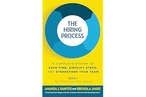 The Hiring Process: A Complete System to Save Time, Simplify Steps, and Strengthen Your Team (The Team Solution Series) (BOOK1)