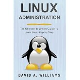 Linux Administration: The Ultimate Beginners Guide to Learn Linux Step by Step
