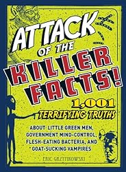 Attack of the Killer Facts!: 1,001 Terrifying Truths about the Little Green Men, Government Mind-Control, Flesh-Eating Bacteria, and Goat-Sucking Vampires