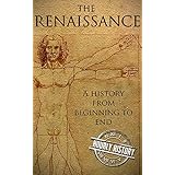 The Renaissance: A History From Beginning to End (Leonardo Da Vinci, Michelangelo, Theresa of Avila, William Shakespeare, Martin Luther, Johannes Gutenberg)