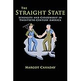 The Straight State: Sexuality and Citizenship in Twentieth-Century America (Politics and Society in Modern America)
