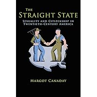 The Straight State: Sexuality and Citizenship in Twentieth-Century America (Politics and Society in Modern America, 74)
