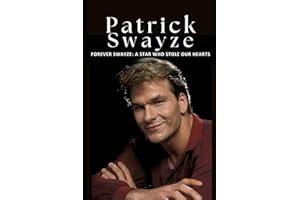 Forever Swayze: A Star Who Stole Our Hearts: The Inspiring Life and Career of Patrick Swayze, Hollywood’s Beloved Star and Ic