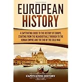 European History: A Captivating Guide to the History of Europe, Starting from the Neanderthals Through to the Roman Empire and the End of the Cold War (Exploring Europe’s Past)