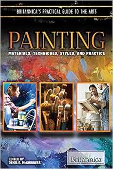Painting: Materials, Techniques, Styles, and Practice (Britannica's Practical Guide to the Arts)