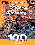 DC Comics Super Heroines: 100 Greatest Moments: Highlights from the History of the World's Greatest Super Heroines (100 Greatest Moments of DC Comics) by
