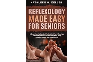 Reflexology Made Easy for Seniors: A Comprehensive Handbook to Hand and Foot Reflexology Simplified for Seniors to Deal with 