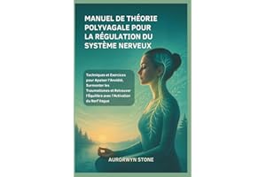 MANUEL DE THÉORIE POLYVAGALE POUR LA RÉGULATION DU SYSTÈME NERVEUX: Techniques et Exercices pour Apaiser l’Anxiété, Surmonter