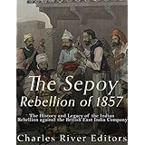 The Sepoy Rebellion of 1857: The History and Legacy of the Indian Rebellion against the British East India Company